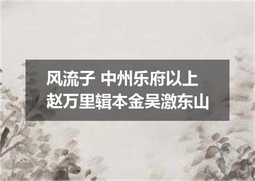 风流子 中州乐府以上赵万里辑本金吴激东山