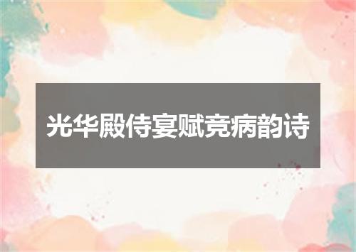 光华殿侍宴赋竞病韵诗