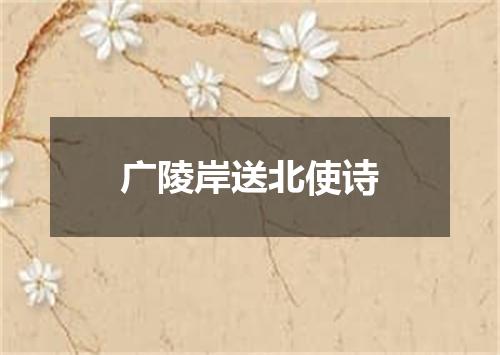 广陵岸送北使诗