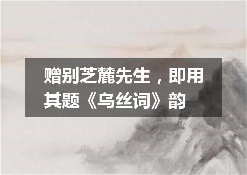 赠别芝麓先生，即用其题《乌丝词》韵
