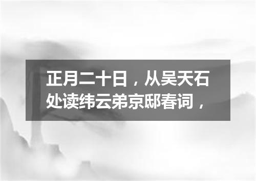 正月二十日，从吴天石处读纬云弟京邸春词，