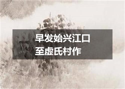 早发始兴江口至虚氏村作
