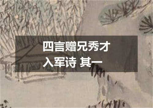四言赠兄秀才入军诗 其一
