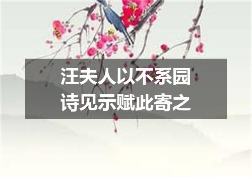 汪夫人以不系园诗见示赋此寄之