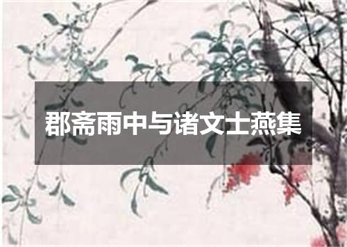 郡斋雨中与诸文士燕集