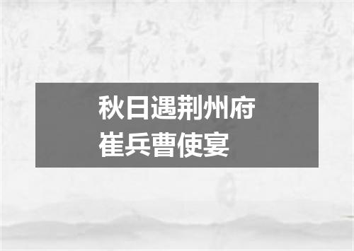 秋日遇荆州府崔兵曹使宴