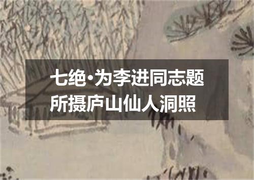 七绝·为李进同志题所摄庐山仙人洞照