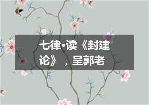 七律·读《封建论》，呈郭老