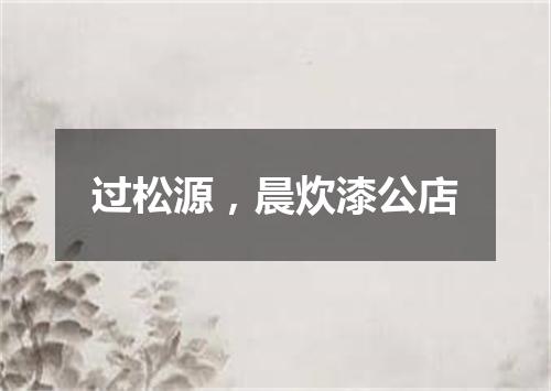 过松源，晨炊漆公店
