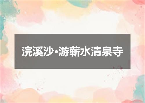 浣溪沙·游蕲水清泉寺