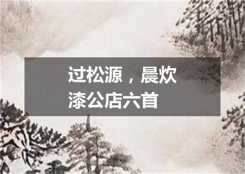 过松源,晨炊漆公店六首