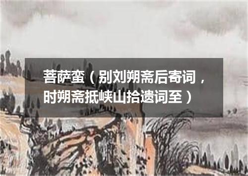 菩萨蛮（别刘朔斋后寄词，时朔斋抵峡山拾遗词至）