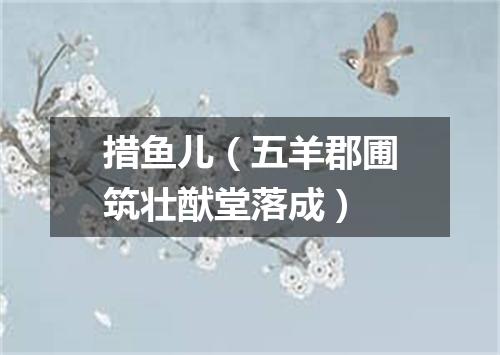 措鱼儿（五羊郡圃筑壮猷堂落成）