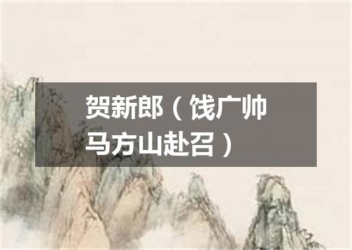 贺新郎（饯广帅马方山赴召）