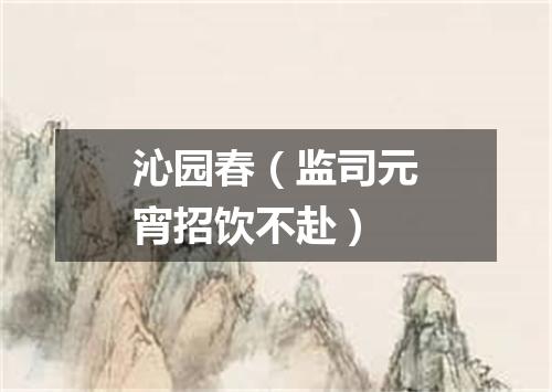 沁园春（监司元宵招饮不赴）
