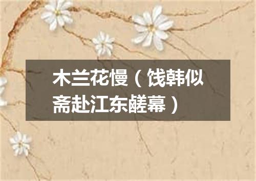 木兰花慢（饯韩似斋赴江东鹾幕）