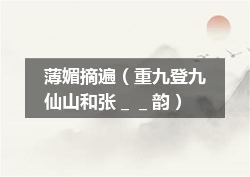 薄媚摘遍（重九登九仙山和张＿＿韵）