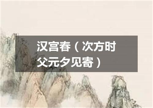 汉宫春(次方时父元夕见寄)