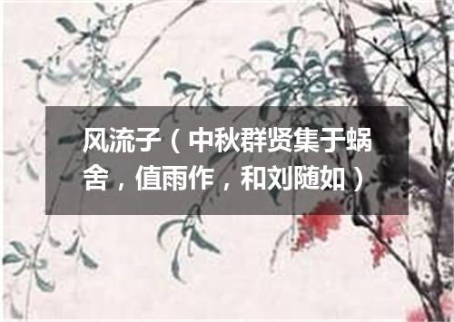 风流子(中秋群贤集于蜗舍,值雨作,和刘随如)