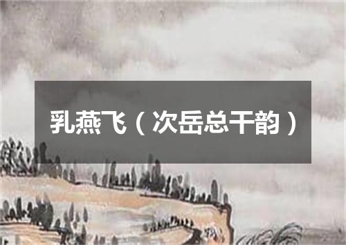 乳燕飞(次岳总干韵)