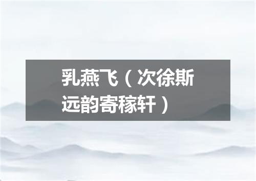 乳燕飞（次徐斯远韵寄稼轩）