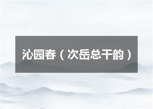 沁园春(次岳总干韵)