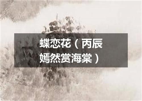 蝶恋花（丙辰嫣然赏海棠）