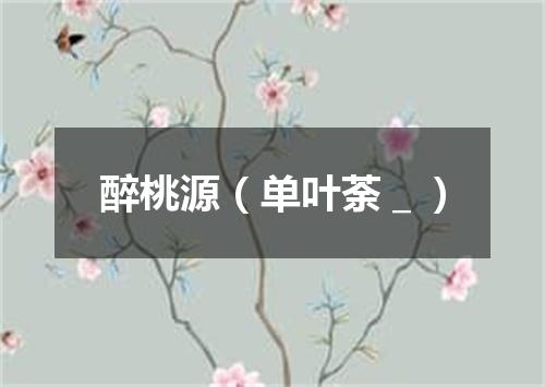 醉桃源（单叶荼＿）