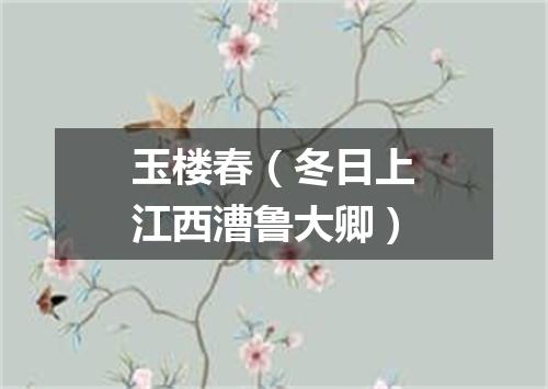 玉楼春(冬日上江西漕鲁大卿)