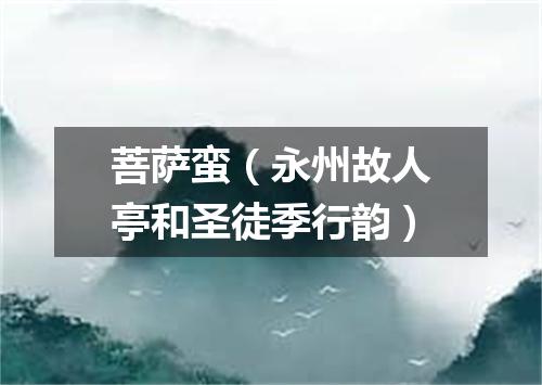菩萨蛮（永州故人亭和圣徒季行韵）