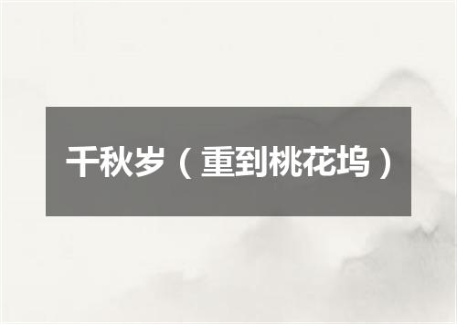 千秋岁（重到桃花坞）
