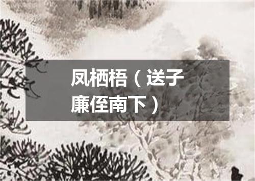 凤栖梧（送子廉侄南下）