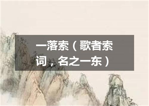 一落索（歌者索词，名之一东）