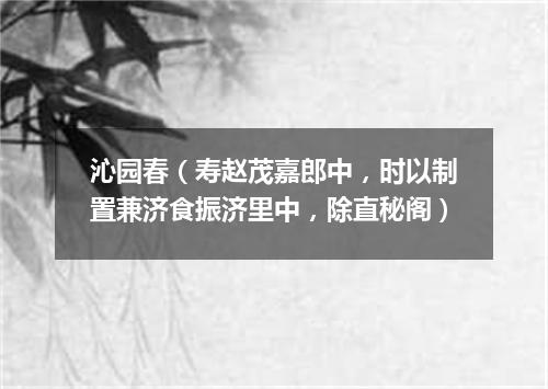沁园春（寿赵茂嘉郎中，时以制置兼济食振济里中，除直秘阁）