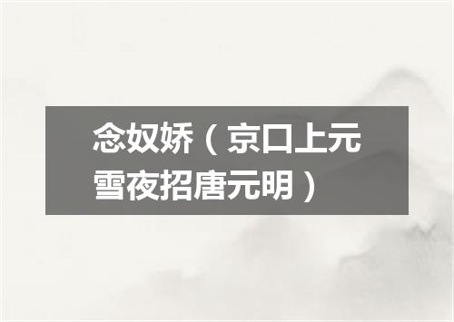 念奴娇(京口上元雪夜招唐元明)