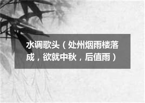 水调歌头（处州烟雨楼落成，欲就中秋，后值雨）