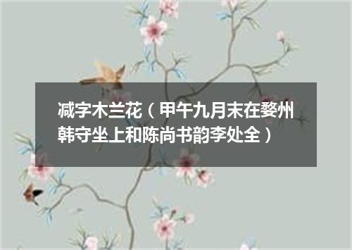 减字木兰花（甲午九月末在婺州韩守坐上和陈尚书韵李处全）
