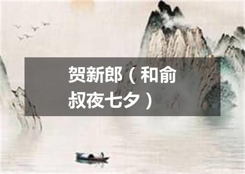 贺新郎(和俞叔夜七夕)