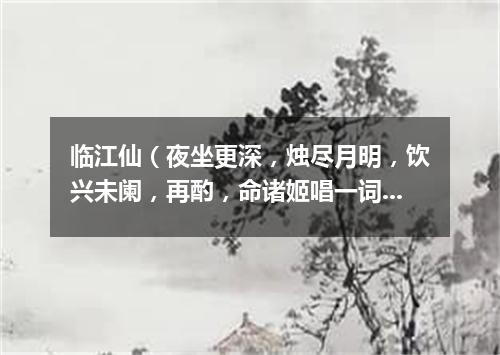 临江仙（夜坐更深，烛尽月明，饮兴未阑，再酌，命诸姬唱一词）