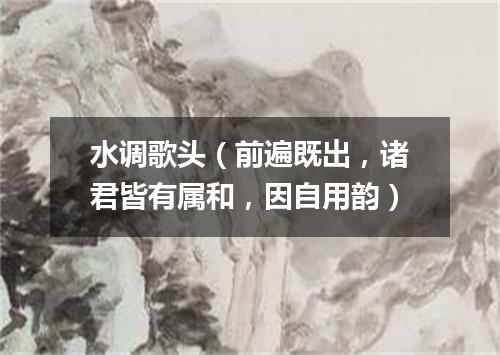 水调歌头（前遍既出，诸君皆有属和，因自用韵）