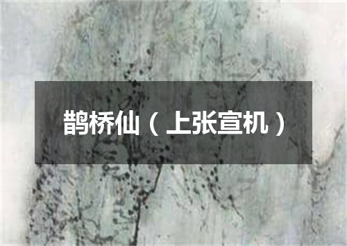鹊桥仙(上张宣机)