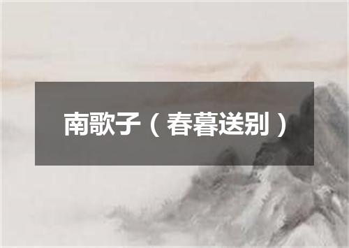南歌子(春暮送别)