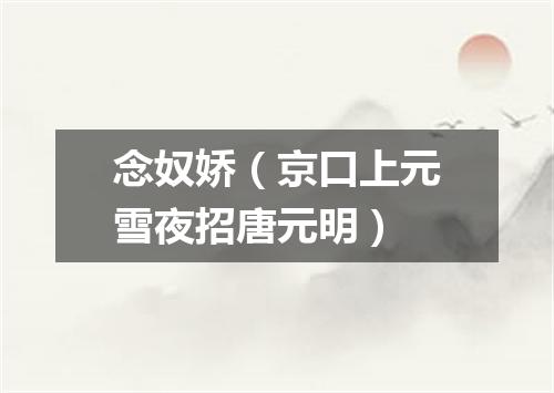 念奴娇(京口上元雪夜招唐元明)