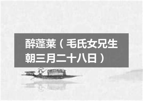 醉蓬莱（毛氏女兄生朝三月二十八日）
