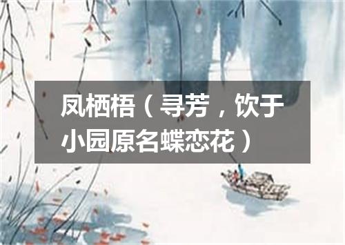 凤栖梧（寻芳，饮于小园原名蝶恋花）
