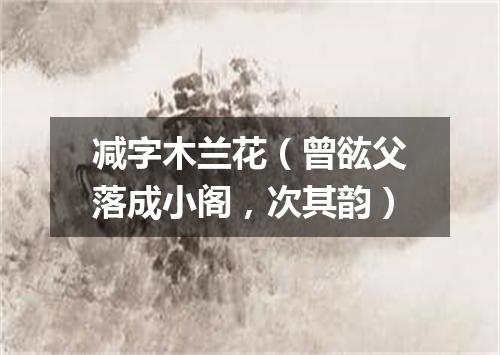 减字木兰花（曾谹父落成小阁，次其韵）