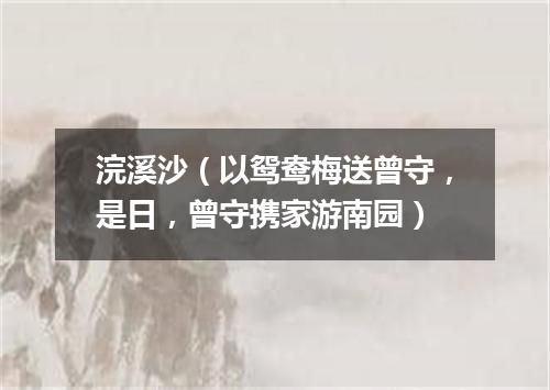 浣溪沙（以鸳鸯梅送曾守，是日，曾守携家游南园）