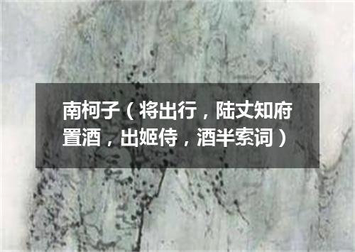 南柯子（将出行，陆丈知府置酒，出姬侍，酒半索词）