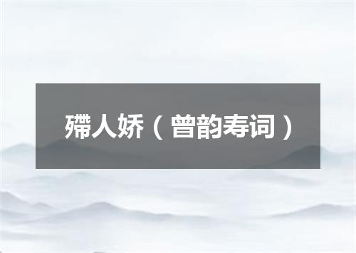 殢人娇（曾韵寿词）