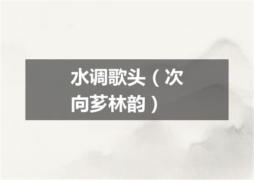 水调歌头（次向芗林韵）